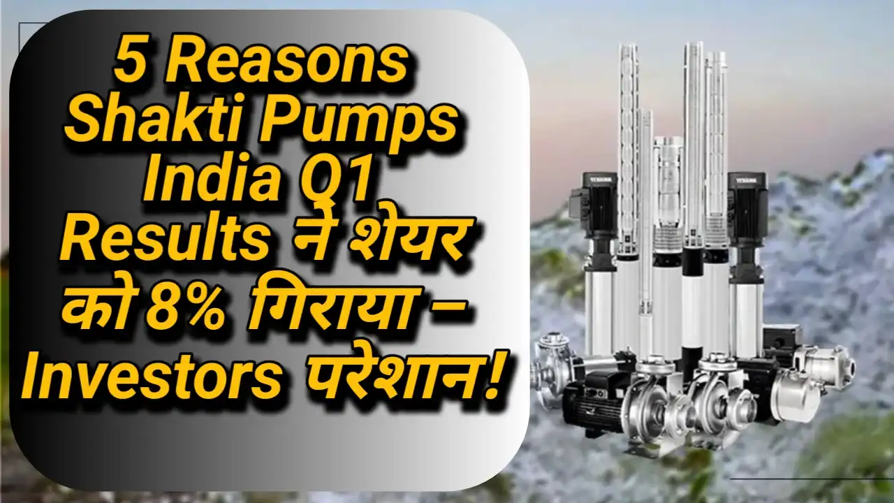 5 Reasons Shakti Pumps India Q1 Results ने शेयर को 8% गिराया – Investors परेशान!