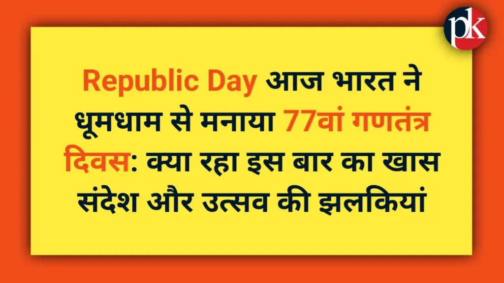 Republic Day आज भारत ने धूमधाम से मनाया 77वां गणतंत्र दिवस: क्या रहा इस बार का खास संदेश और उत्सव की झलकियां