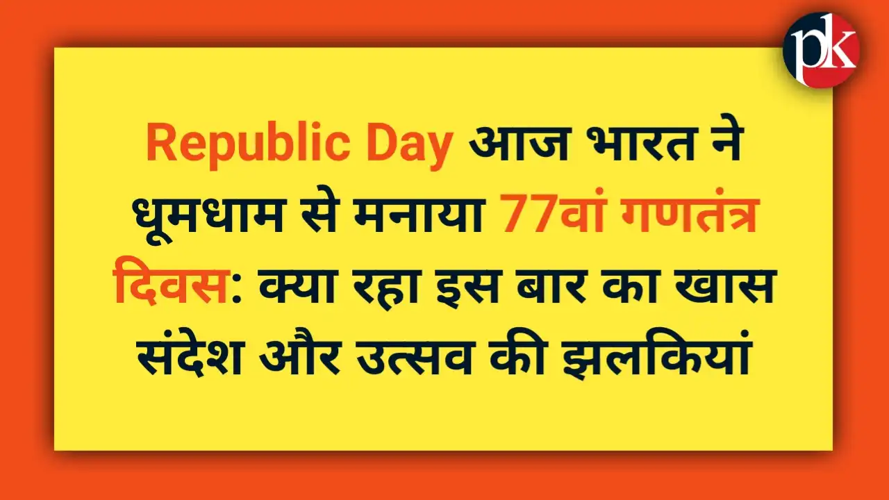 Republic Day आज भारत ने धूमधाम से मनाया 77वां गणतंत्र दिवस: क्या रहा इस बार का खास संदेश और उत्सव की झलकियां