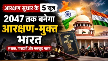 आरक्षण व्यवस्था में बड़े बदलाव की मांग: 5 सूत्रीय फॉर्मूले के साथ ‘2047 तक आरक्षण-मुक्त भारत’ का रोडमैप प्रस्तुत