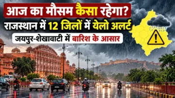आज का मौसम कैसा रहेगा? राजस्थान में 12 जिलों में येलो अलर्ट, जयपुर-शेखावाटी में बारिश के आसार