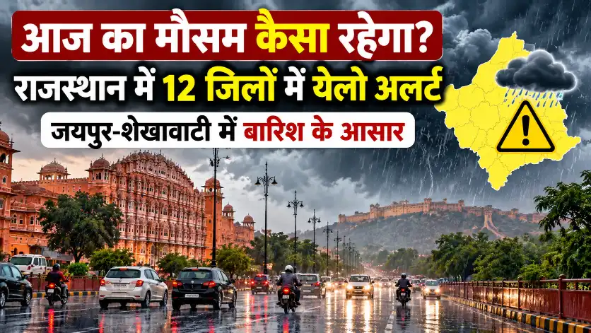 आज का मौसम कैसा रहेगा? राजस्थान में 12 जिलों में येलो अलर्ट, जयपुर-शेखावाटी में बारिश के आसार