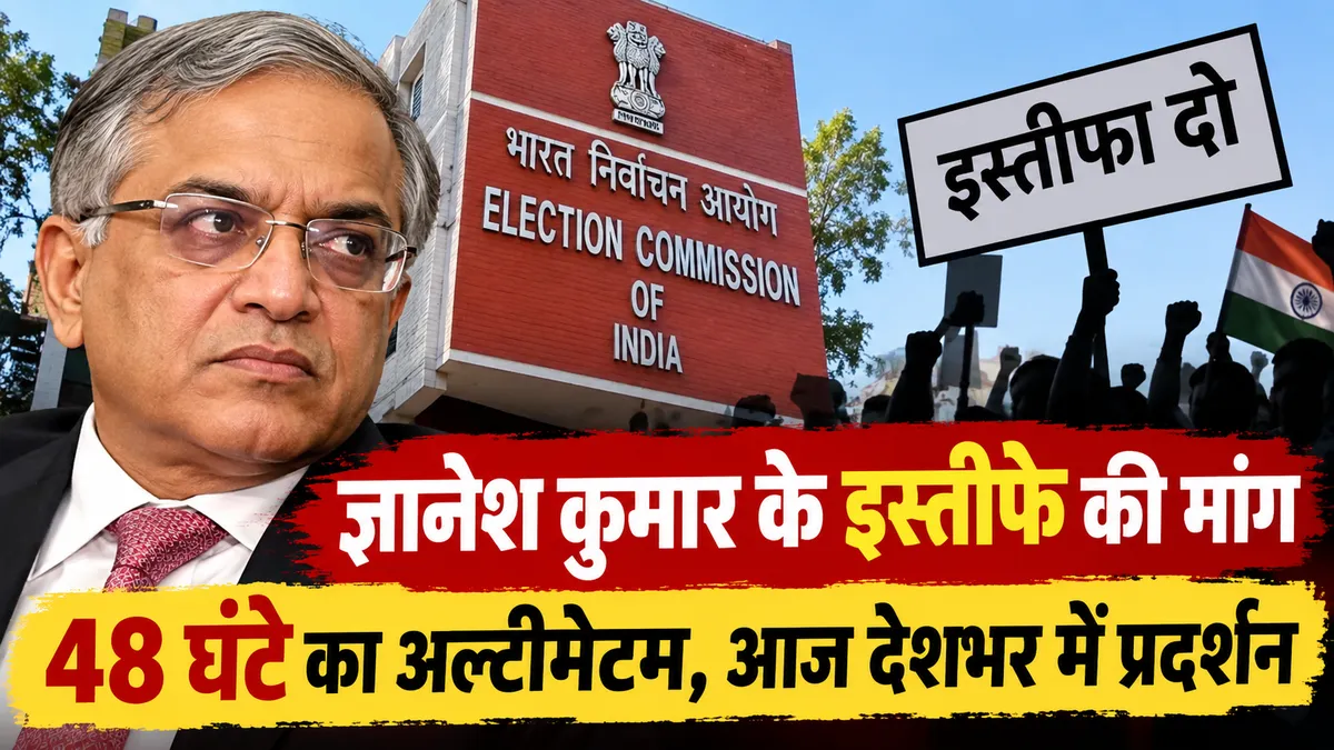 ज्ञानेश कुमार के इस्तीफे की मांग, 48 घंटे का अल्टीमेटम; आज देशभर में प्रदर्शन